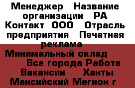 Менеджер › Название организации ­ РА Контакт, ООО › Отрасль предприятия ­ Печатная реклама › Минимальный оклад ­ 20 000 - Все города Работа » Вакансии   . Ханты-Мансийский,Мегион г.